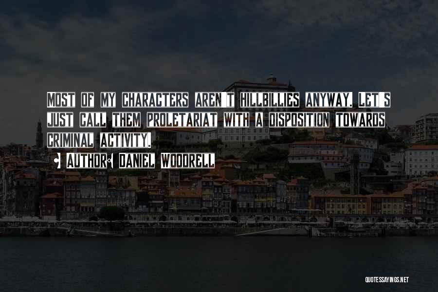 Daniel Woodrell Quotes: Most Of My Characters Aren't Hillbillies Anyway. Let's Just Call Them Proletariat With A Disposition Towards Criminal Activity.