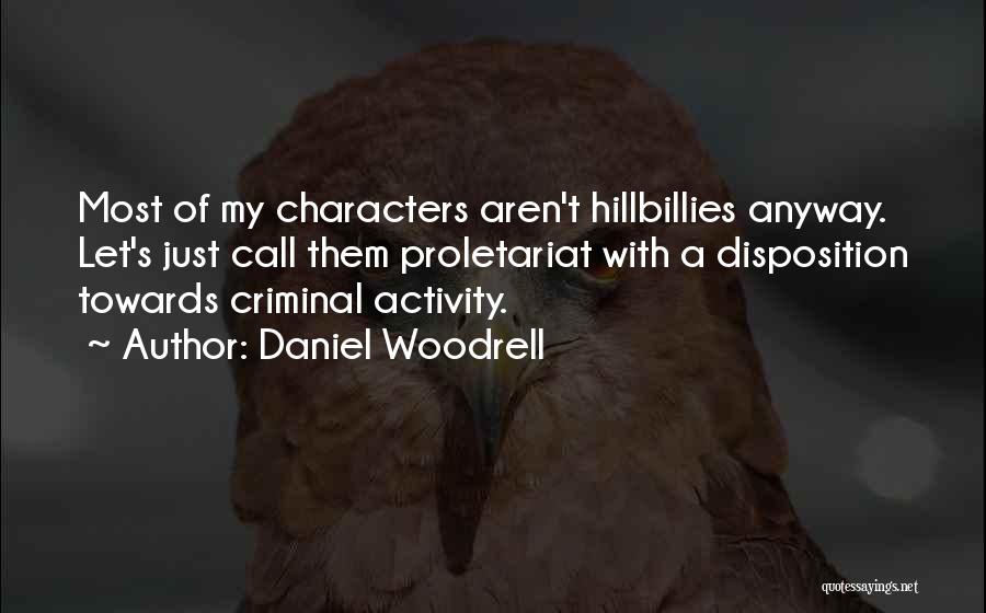 Daniel Woodrell Quotes: Most Of My Characters Aren't Hillbillies Anyway. Let's Just Call Them Proletariat With A Disposition Towards Criminal Activity.