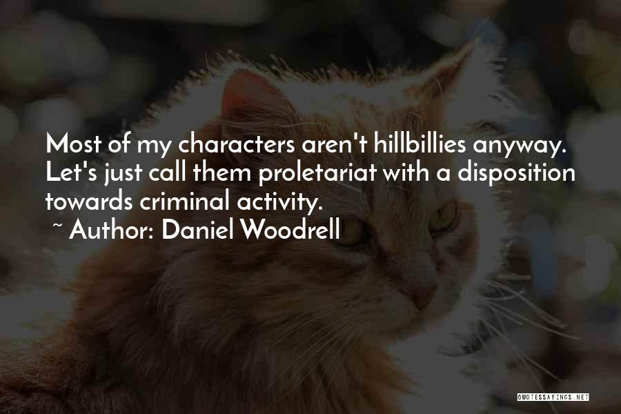 Daniel Woodrell Quotes: Most Of My Characters Aren't Hillbillies Anyway. Let's Just Call Them Proletariat With A Disposition Towards Criminal Activity.