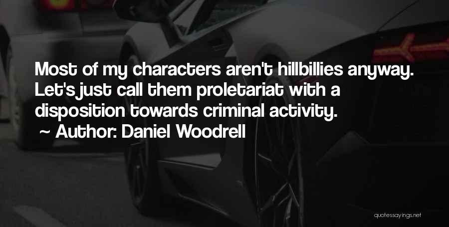 Daniel Woodrell Quotes: Most Of My Characters Aren't Hillbillies Anyway. Let's Just Call Them Proletariat With A Disposition Towards Criminal Activity.