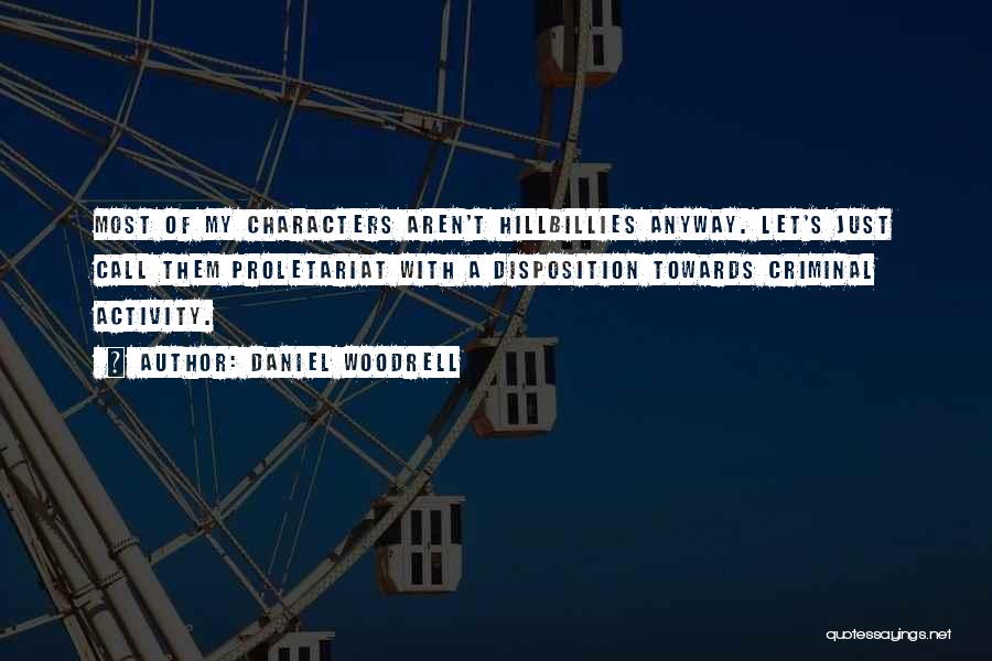 Daniel Woodrell Quotes: Most Of My Characters Aren't Hillbillies Anyway. Let's Just Call Them Proletariat With A Disposition Towards Criminal Activity.