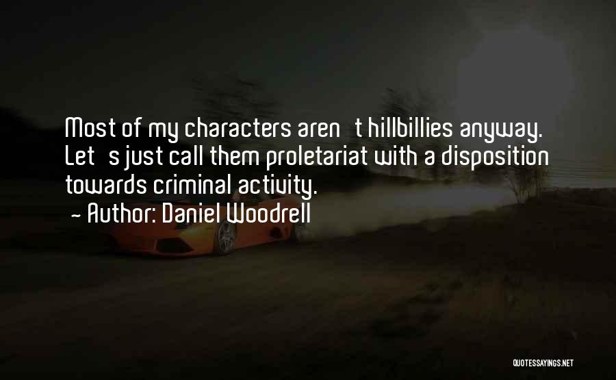Daniel Woodrell Quotes: Most Of My Characters Aren't Hillbillies Anyway. Let's Just Call Them Proletariat With A Disposition Towards Criminal Activity.