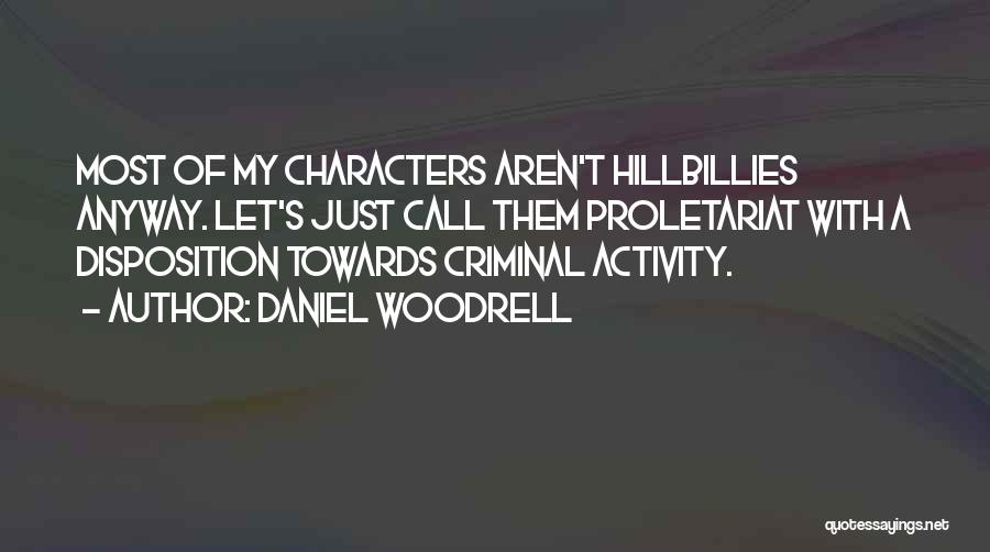 Daniel Woodrell Quotes: Most Of My Characters Aren't Hillbillies Anyway. Let's Just Call Them Proletariat With A Disposition Towards Criminal Activity.