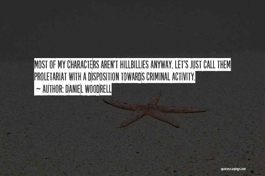 Daniel Woodrell Quotes: Most Of My Characters Aren't Hillbillies Anyway. Let's Just Call Them Proletariat With A Disposition Towards Criminal Activity.