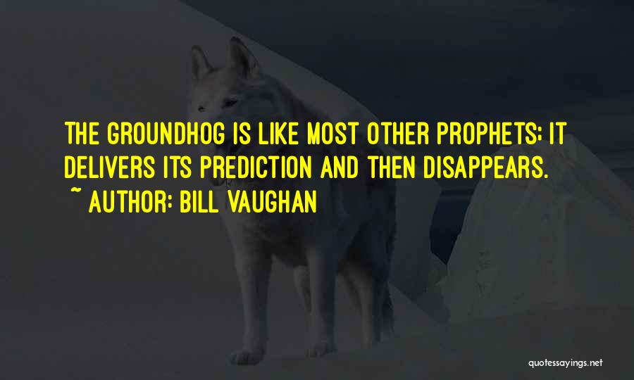 Bill Vaughan Quotes: The Groundhog Is Like Most Other Prophets; It Delivers Its Prediction And Then Disappears.