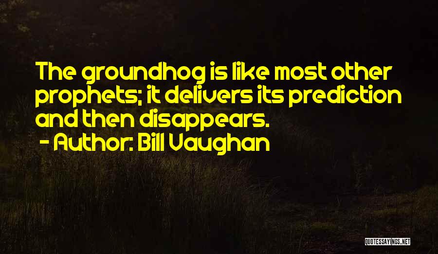 Bill Vaughan Quotes: The Groundhog Is Like Most Other Prophets; It Delivers Its Prediction And Then Disappears.