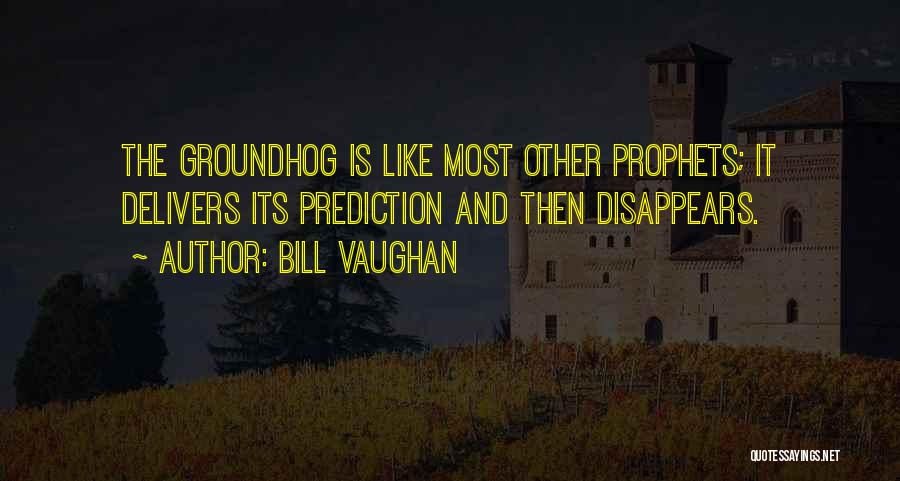 Bill Vaughan Quotes: The Groundhog Is Like Most Other Prophets; It Delivers Its Prediction And Then Disappears.