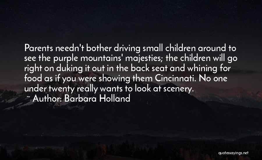 Barbara Holland Quotes: Parents Needn't Bother Driving Small Children Around To See The Purple Mountains' Majesties; The Children Will Go Right On Duking