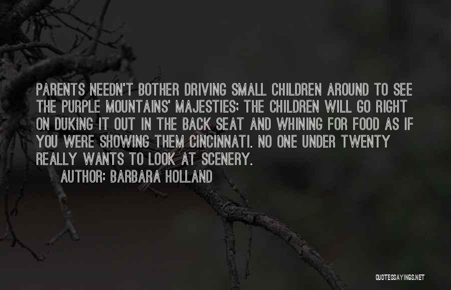 Barbara Holland Quotes: Parents Needn't Bother Driving Small Children Around To See The Purple Mountains' Majesties; The Children Will Go Right On Duking