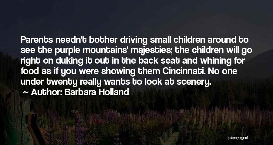 Barbara Holland Quotes: Parents Needn't Bother Driving Small Children Around To See The Purple Mountains' Majesties; The Children Will Go Right On Duking
