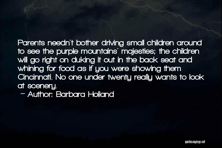 Barbara Holland Quotes: Parents Needn't Bother Driving Small Children Around To See The Purple Mountains' Majesties; The Children Will Go Right On Duking