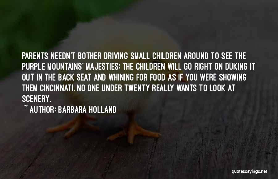 Barbara Holland Quotes: Parents Needn't Bother Driving Small Children Around To See The Purple Mountains' Majesties; The Children Will Go Right On Duking