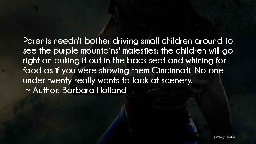 Barbara Holland Quotes: Parents Needn't Bother Driving Small Children Around To See The Purple Mountains' Majesties; The Children Will Go Right On Duking