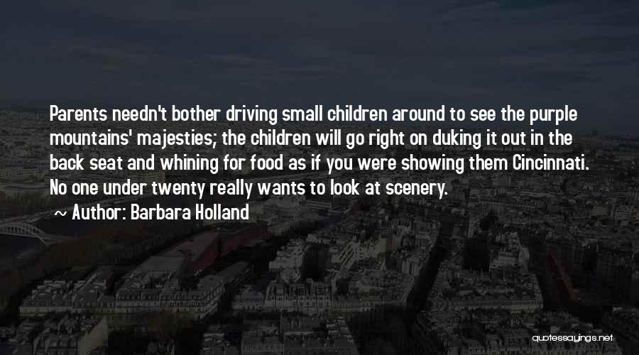 Barbara Holland Quotes: Parents Needn't Bother Driving Small Children Around To See The Purple Mountains' Majesties; The Children Will Go Right On Duking