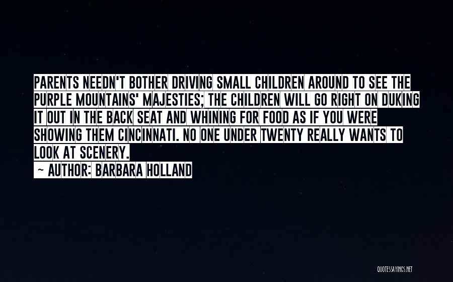 Barbara Holland Quotes: Parents Needn't Bother Driving Small Children Around To See The Purple Mountains' Majesties; The Children Will Go Right On Duking