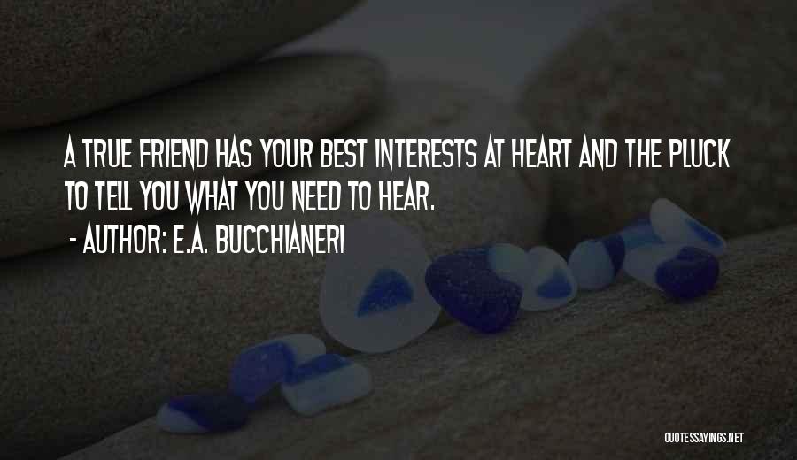 E.A. Bucchianeri Quotes: A True Friend Has Your Best Interests At Heart And The Pluck To Tell You What You Need To Hear.