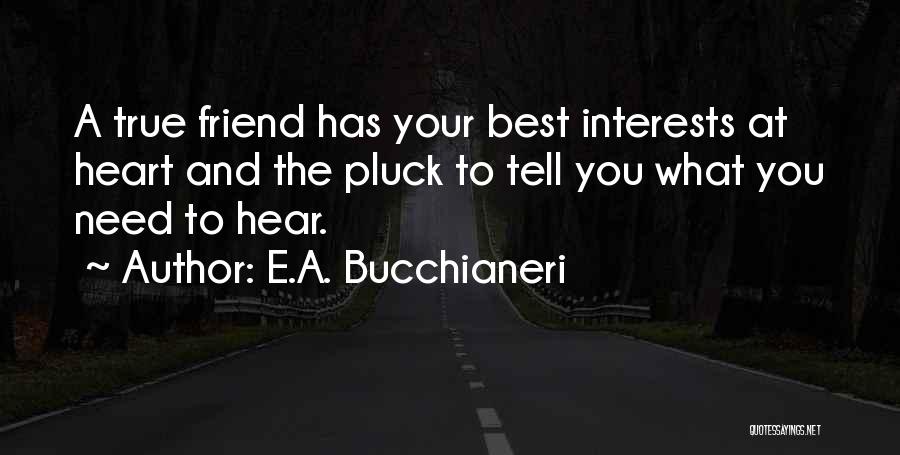 E.A. Bucchianeri Quotes: A True Friend Has Your Best Interests At Heart And The Pluck To Tell You What You Need To Hear.