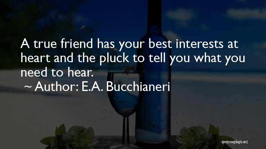 E.A. Bucchianeri Quotes: A True Friend Has Your Best Interests At Heart And The Pluck To Tell You What You Need To Hear.