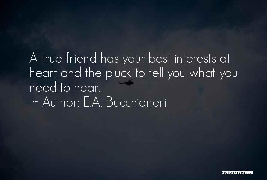 E.A. Bucchianeri Quotes: A True Friend Has Your Best Interests At Heart And The Pluck To Tell You What You Need To Hear.