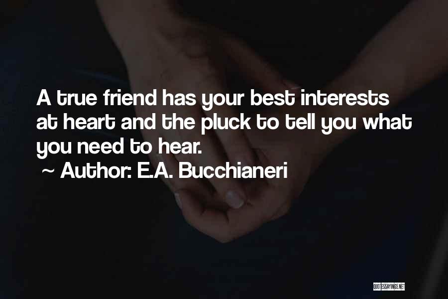 E.A. Bucchianeri Quotes: A True Friend Has Your Best Interests At Heart And The Pluck To Tell You What You Need To Hear.