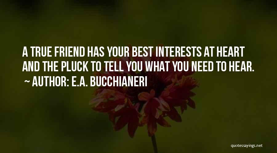 E.A. Bucchianeri Quotes: A True Friend Has Your Best Interests At Heart And The Pluck To Tell You What You Need To Hear.