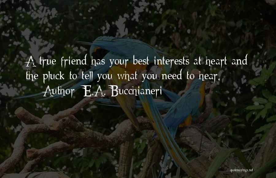 E.A. Bucchianeri Quotes: A True Friend Has Your Best Interests At Heart And The Pluck To Tell You What You Need To Hear.