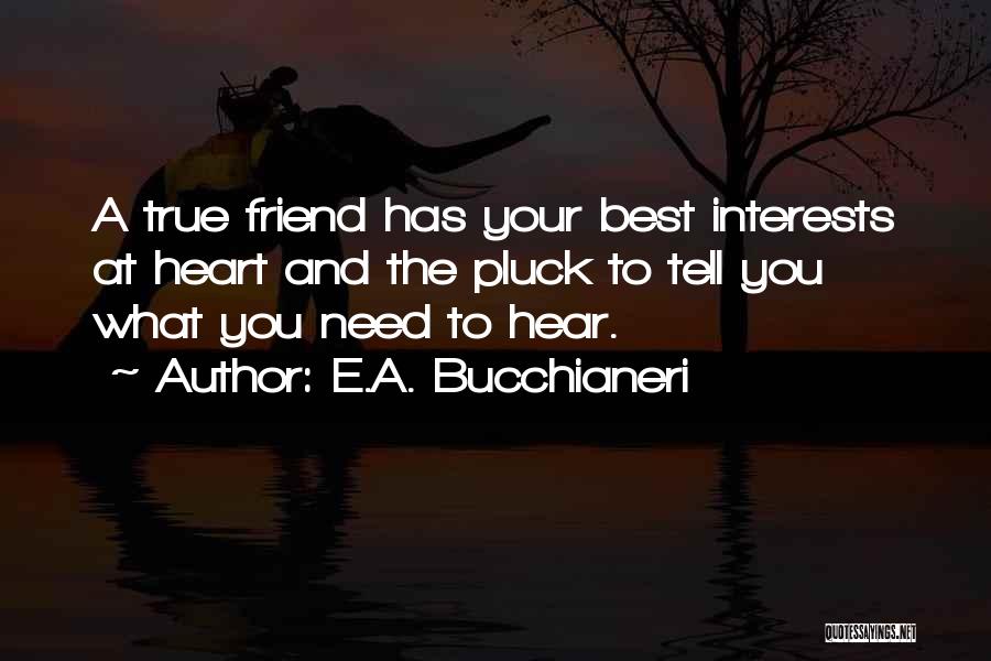 E.A. Bucchianeri Quotes: A True Friend Has Your Best Interests At Heart And The Pluck To Tell You What You Need To Hear.