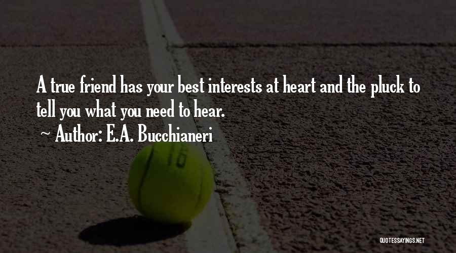 E.A. Bucchianeri Quotes: A True Friend Has Your Best Interests At Heart And The Pluck To Tell You What You Need To Hear.