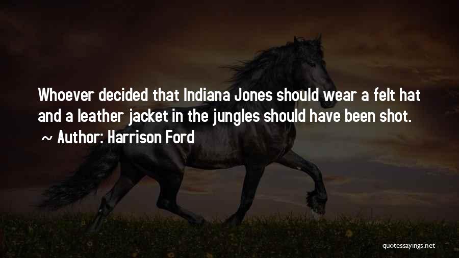 Harrison Ford Quotes: Whoever Decided That Indiana Jones Should Wear A Felt Hat And A Leather Jacket In The Jungles Should Have Been