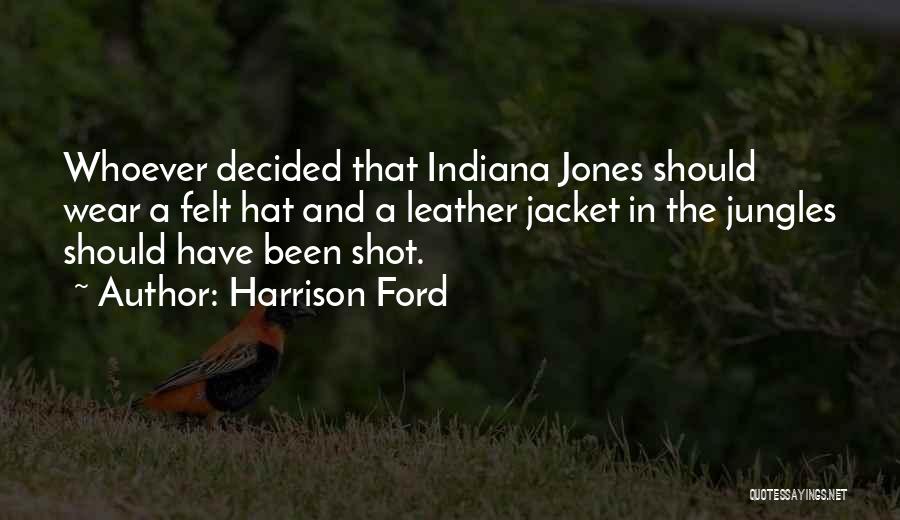 Harrison Ford Quotes: Whoever Decided That Indiana Jones Should Wear A Felt Hat And A Leather Jacket In The Jungles Should Have Been
