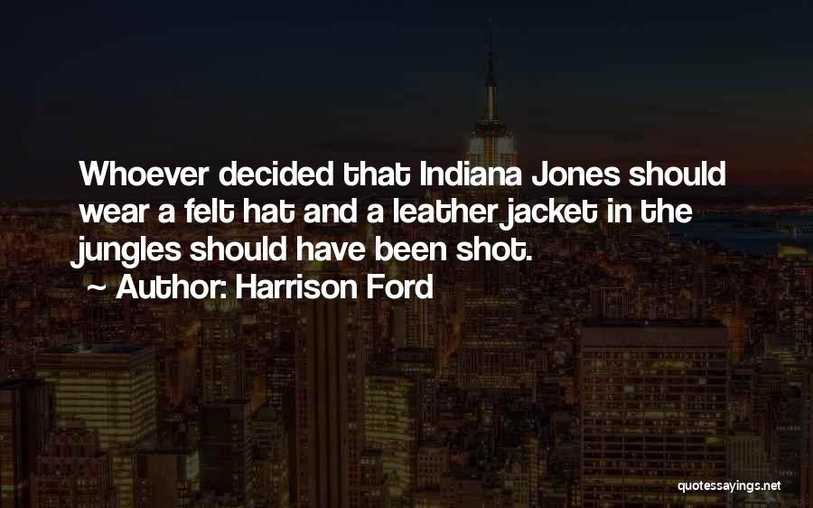 Harrison Ford Quotes: Whoever Decided That Indiana Jones Should Wear A Felt Hat And A Leather Jacket In The Jungles Should Have Been