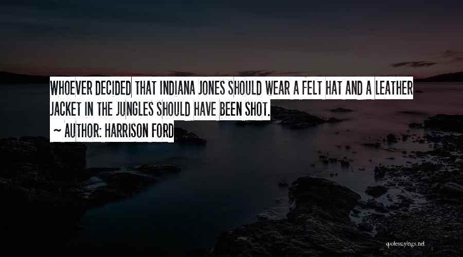 Harrison Ford Quotes: Whoever Decided That Indiana Jones Should Wear A Felt Hat And A Leather Jacket In The Jungles Should Have Been