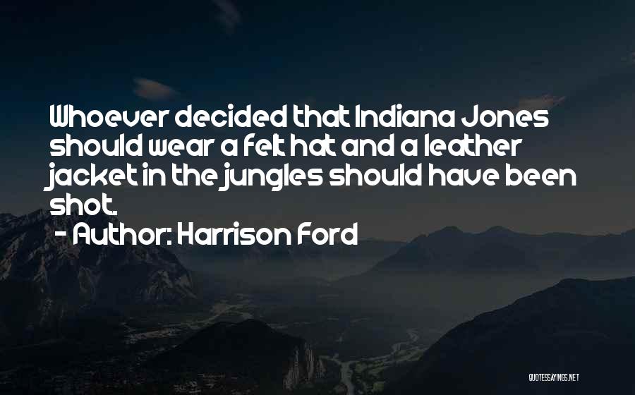 Harrison Ford Quotes: Whoever Decided That Indiana Jones Should Wear A Felt Hat And A Leather Jacket In The Jungles Should Have Been