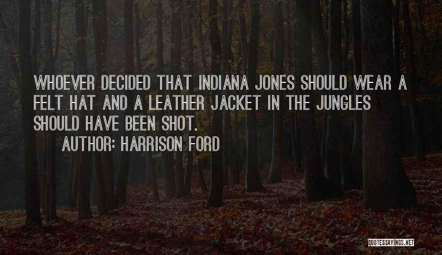 Harrison Ford Quotes: Whoever Decided That Indiana Jones Should Wear A Felt Hat And A Leather Jacket In The Jungles Should Have Been
