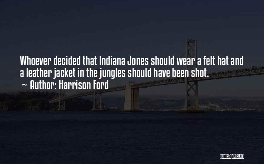 Harrison Ford Quotes: Whoever Decided That Indiana Jones Should Wear A Felt Hat And A Leather Jacket In The Jungles Should Have Been