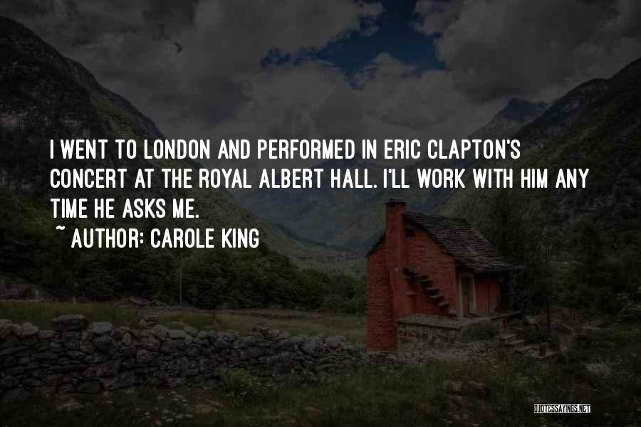 Carole King Quotes: I Went To London And Performed In Eric Clapton's Concert At The Royal Albert Hall. I'll Work With Him Any