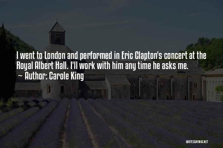 Carole King Quotes: I Went To London And Performed In Eric Clapton's Concert At The Royal Albert Hall. I'll Work With Him Any