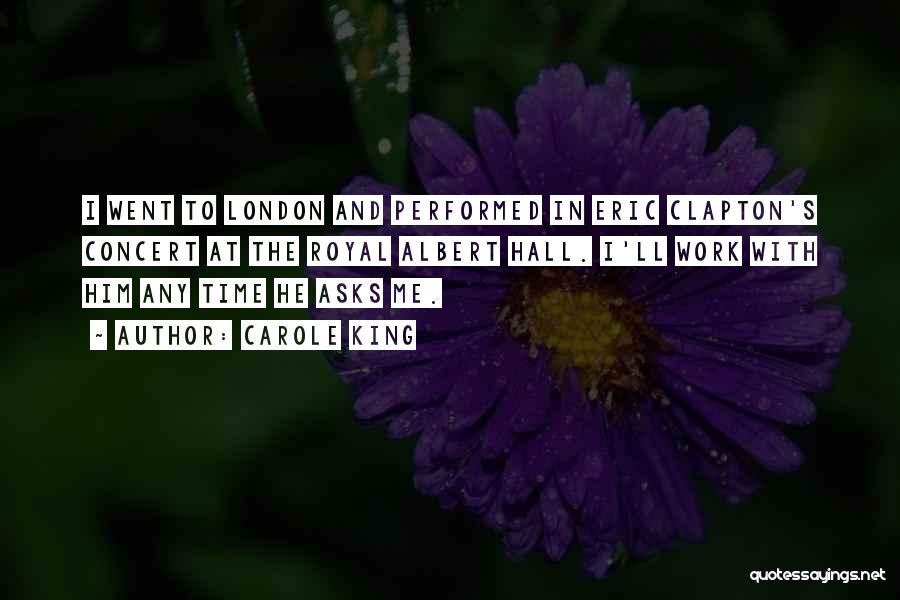 Carole King Quotes: I Went To London And Performed In Eric Clapton's Concert At The Royal Albert Hall. I'll Work With Him Any