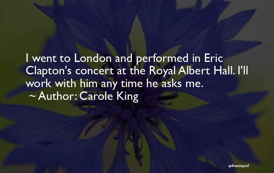 Carole King Quotes: I Went To London And Performed In Eric Clapton's Concert At The Royal Albert Hall. I'll Work With Him Any