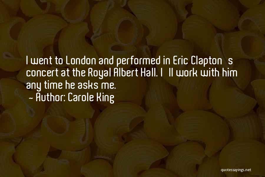 Carole King Quotes: I Went To London And Performed In Eric Clapton's Concert At The Royal Albert Hall. I'll Work With Him Any