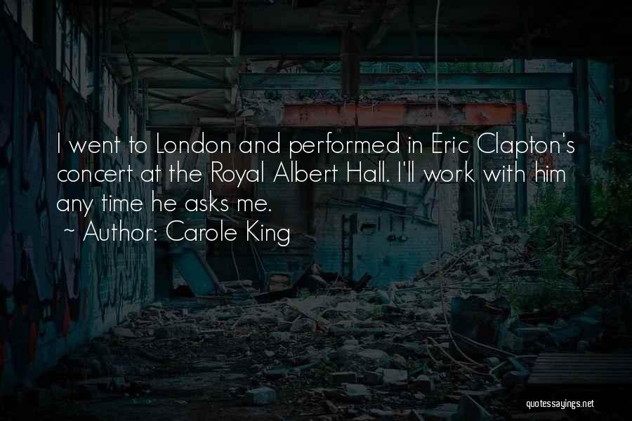 Carole King Quotes: I Went To London And Performed In Eric Clapton's Concert At The Royal Albert Hall. I'll Work With Him Any