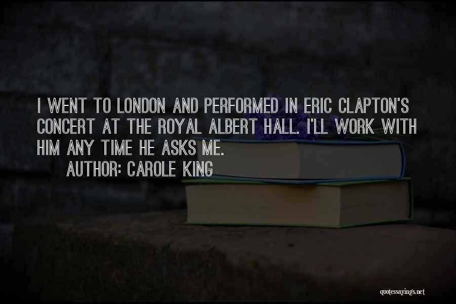 Carole King Quotes: I Went To London And Performed In Eric Clapton's Concert At The Royal Albert Hall. I'll Work With Him Any