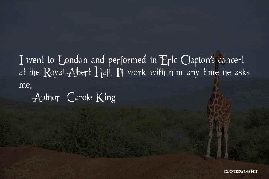 Carole King Quotes: I Went To London And Performed In Eric Clapton's Concert At The Royal Albert Hall. I'll Work With Him Any