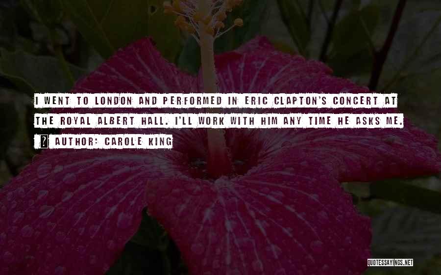 Carole King Quotes: I Went To London And Performed In Eric Clapton's Concert At The Royal Albert Hall. I'll Work With Him Any