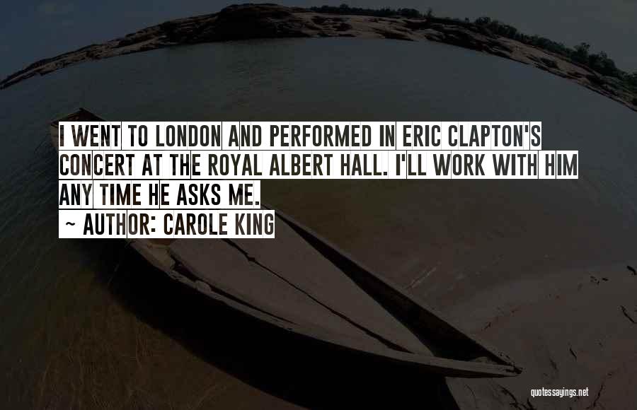 Carole King Quotes: I Went To London And Performed In Eric Clapton's Concert At The Royal Albert Hall. I'll Work With Him Any