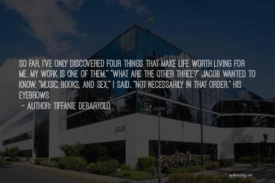 Tiffanie DeBartolo Quotes: So Far, I've Only Discovered Four Things That Make Life Worth Living For Me. My Work Is One Of Them.