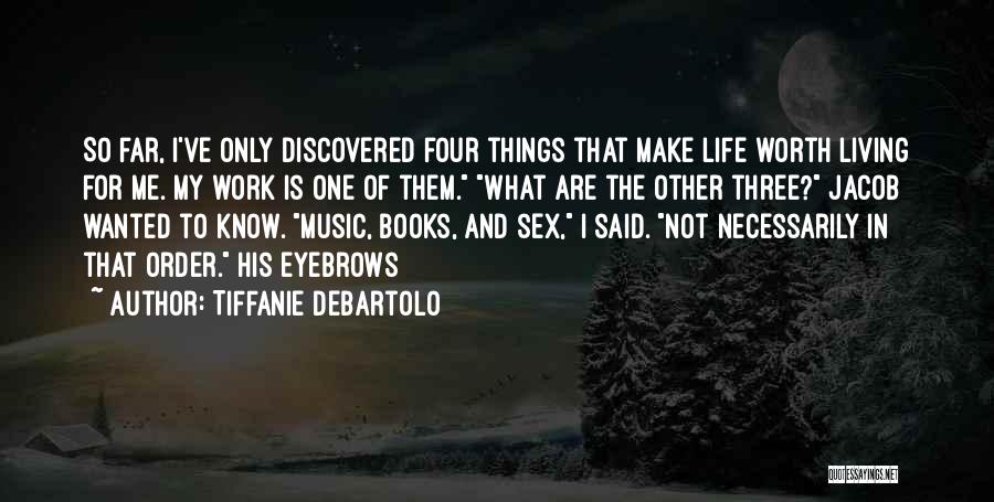 Tiffanie DeBartolo Quotes: So Far, I've Only Discovered Four Things That Make Life Worth Living For Me. My Work Is One Of Them.