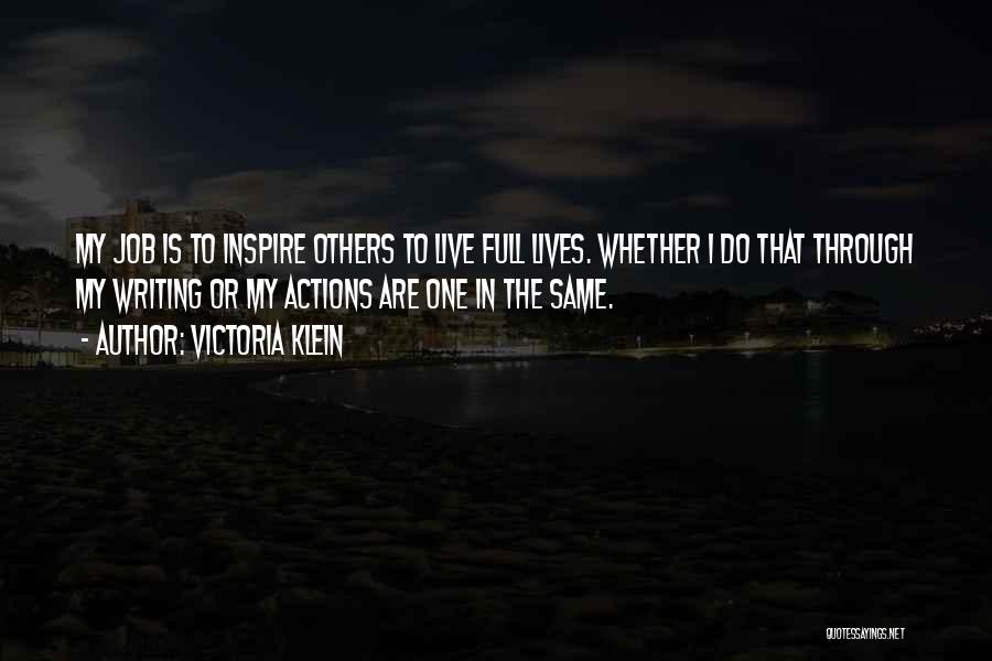 Victoria Klein Quotes: My Job Is To Inspire Others To Live Full Lives. Whether I Do That Through My Writing Or My Actions