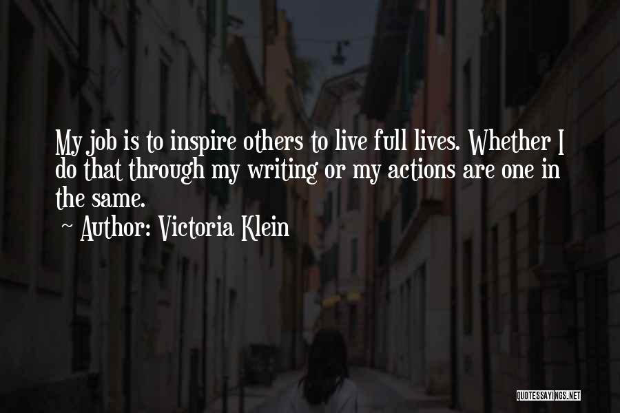 Victoria Klein Quotes: My Job Is To Inspire Others To Live Full Lives. Whether I Do That Through My Writing Or My Actions