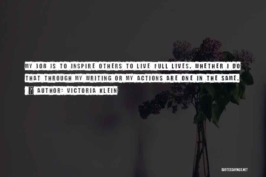 Victoria Klein Quotes: My Job Is To Inspire Others To Live Full Lives. Whether I Do That Through My Writing Or My Actions